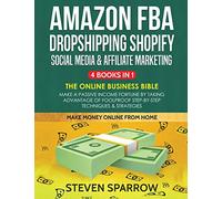 Amazon FBA, Dropshipping Shopify, Social Media & Affiliate Marketing: Make a Passive Income Fortune by Taking Advantage of Foolproof Step-by-step Techniques & Strategies