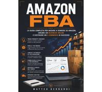 Amazon FBA: La guida completa per iniziare a vendere su Amazon, creare un business online e costruire un e-commerce di successo