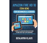 Amazon Fire HD 10 (13th GEN) for Beginners & Seniors: A Complete Illustrated Step-by-Step Guide to Using Your Tablet with Confidence - Includes Fire Kids HD Tips and Everyday Essentials