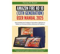 Amazon Fire HD 10 (13th Generation) User Guide 2025: Guía Completa para Configurar, Personalizar y Optimizar su Tableta con Funciones Ocultas y Soluciones de Problemas