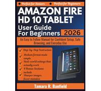 AMAZON FIRE HD 10 TABLET USER GUIDE FOR BEGINNERS 2026: An Easy to Follow Manual for Confident Setup, Safe Browsing, and Everyday Use
