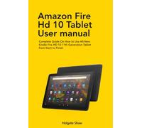 AMAZON FIRE HD 10 TABLET USER MANUAL: Complete Guide On How to Use All-New Kindle Fire HD 10 11th Generation Tablet from Start to Finish