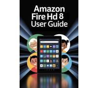 Amazon Fire HD 8 Tablet User Manual: Complete Illustrated User Guide for Seniors, Beginners with Pictures, Tips, and Easy Instructions - Includes Amazon Fire Kids HD Section, Updated for 2026
