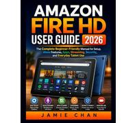 AMAZON FIRE HD USER GUIDE 2026: The Complete Beginner-Friendly Manual for Setup, Alexa Features, Apps, Streaming, Security, and Everyday Tablet Use
