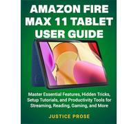 Amazon Fire Max 11 Tablet User Guide: Master Essential Features, Hidden Tricks, Setup Tutorials, and Productivity Tools for Streaming, Reading, Gaming, and More