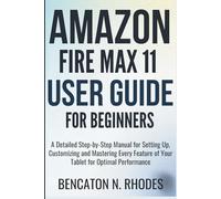Amazon Fire Max 11 User Guide For Beginners: A Detailed Step-by-Step Manual for Setting Up, Customizing and Mastering Every Feature of Your Tablet for Optimal Performance