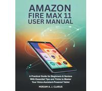AMAZON FIRE MAX 11 USER MANUAL: A Practical Guide for Beginners & Seniors with Essential Tips and Tricks to Master Your Voice-Assistant-Powered Tablet