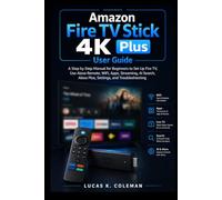 Amazon Fire TV Stick 4K Plus User Guide: A Step-by-Step Manual for Beginners to Set Up Fire TV, Use Alexa Remote, WiFi, Apps, Streaming, AI Search, Alexa Plus, Settings, and Troubleshooting