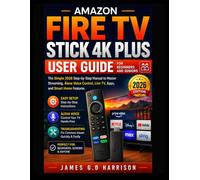 AMAZON FIRE TV STICK 4K PLUS USER GUIDE FOR BEGINNERS AND SENIORS: The Simple 2026 Step-by-Step Manual to Master Streaming, Alexa Voice Control, Live TV, Apps, and Smart Home Features