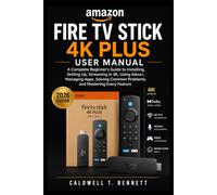 Amazon Fire TV Stick 4K Plus User Manual: A Complete Beginner's Guide to Installing, Setting Up, Streaming in 4K, Using Alex Managing Apps, Solving Common Problems, and Mastering Every Feature