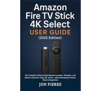 Amazon Fire TV Stick 4K Select User Guide (2025 Edition): The Complete Step-by-Step Manual to Setup, Navigate, and Master Amazon’s Vega OS, Alexa+, HDR Streaming & Smart Home Integration
