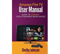 Amazon Fire TV User Manual: Guide to Unleash Your Streaming Media Device