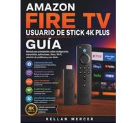 AMAZON FIRE TV USUARIO DE STICK 4K PLUS GUÍA: Manual para principiantes sobre configuración, transmisión, aplicaciones, Alexa, Wi-Fi, solución de problemas y uso diario.