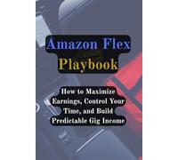 Amazon Flex Playbook: How to Maximize Earnings, Control Your Time, and Build Predictable Gig Income (Gig Delivery Series)