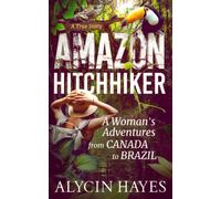Amazon Hitchhiker: A Woman's Adventures from Canada to Brazil (The Adventures of Alycin Hayes)