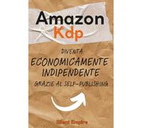Amazon Kdp- Diventa economicamente indipendente grazie al Self-Publishing: Guida all’uso di Kdp +Tecniche di utilizzo dell’AI +Piano d’azione semestrale (Silent Empire)