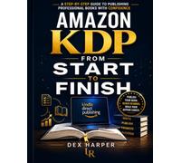 Amazon KDP from Start to Finish: A Step-by-Step Guide to Publishing Professional Books with Confidence (Amazon Publishing from Start to Finish)