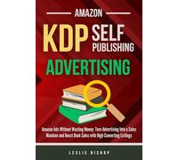 Amazon KDP Publishing: Amazon Ads Without Wasting Money. Turn Advertising Into a Sales Machine and Boost Book Sales with High Converting Listings. (Self Publishing)