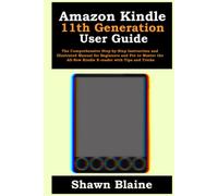 Amazon Kindle 11th Generation User Guide: The Comprehensive Step-by-Step Instruction and Illustrated Manual for Beginners and Pro to Master the All-New Kindle E-reader with Tips and Tricks