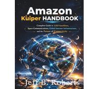 Amazon Kuiper Handbook: Complete Guide to LEO Satellites, Space Communications, Global Internet Infrastructure, and the Future of Connectivity (Incoming Tech)