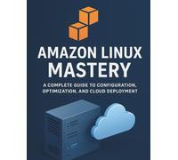 Amazon Linux Mastery: A Complete Guide to Configuration, Optimization, and Cloud Deployment (Essential Tutorials and Guides for Developers and Programmers)