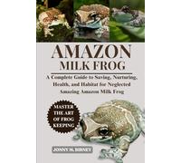 AMAZON MILK FROG: A Complete Guide to Saving, Nurturing, Health, and Habitat for Neglected Amazing Amazon Milk Frog