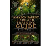AMAZON PARROT CARE AND TRAINING GUIDE: The Complete Guide to Feeding, Training, Behavior Management, Health Care, and Building a Lifelong Bond with Your Amazon Parrot.