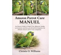 Amazon parrot care Manuel: An Owner’s Guide to Expert Care, Behavior, health, environment, nutrition ,growth and development,the ultimate Amazon parrot Care companion