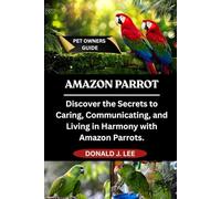 AMAZON PARROT: Discover the Secrets to Caring, Communicating, and Living in Harmony with Amazon Parrots.