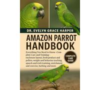 AMAZON PARROT HANDBOOK: Everything You Need To Know - Complete Care and Training - enclosure layout, fresh produce and pellets, weight and behavior ... enrichment and exercise, bathing and more