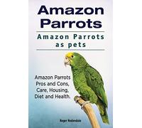 Amazon Parrots. Amazon Parrots as pets. Amazon Parrots Pros and Cons, Care, Housing, Diet and Health.