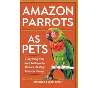 AMAZON PARROTS AS PETS: Everything You Need to Know to Raise a Healthy Amazon Parrot