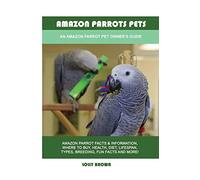 Amazon Parrots Pets: An Amazon Parrot Pet Owner's Guide