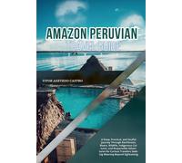 AMAZON PERUVIAN TRAVEL GUIDE 2026: A Deep, Practical, and Soulful Journey Through Rainforests, Rivers, Wildlife, Indigenous Cultures, and Responsible ... Travelers Seeking Meaning Beyond Sightseeing