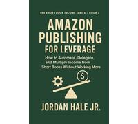 AMAZON PUBLISHING FOR LEVERAGE: How to Automate, Delegate, and Multiply Income from Short Books Without Working More (Book 3 in the Short Book Income Series)