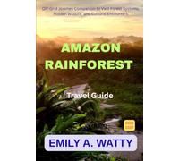 Amazon Rainforest Travel Guide 2026 - 2027: Off-Grid Journey Companion to Vast Forest Systems, Hidden Wildlife, and Cultural Encounters