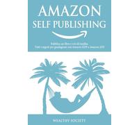AMAZON SELF PUBLISHING: Pubblica un libro e vivi di rendita. Tutti i segreti per guadagnare con Amazon KDP e Amazon ADS