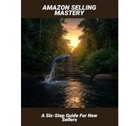 Amazon Selling Mastery: A Six-Step Guide For New Sellers