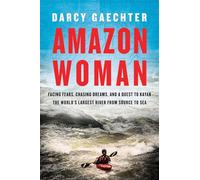 Amazon Woman: Facing Fears, Chasing Dreams, and a Quest to Kayak the World's Largest River from Source to Sea