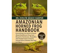 AMAZONIAN HORNED FROG HANDBOOK: Everything You Need To Know About Rainforest Frog Care - Bioactive Enclosure, Humidity And Temperature Control, Varied Insect/Rodent Die And Lot More