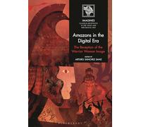 Amazons in the Digital Era: The Reception of the Warrior Woman Image (IMAGINES - Classical Receptions in the Visual and Performing Arts)
