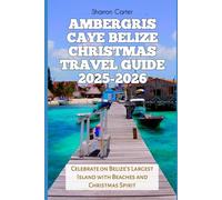 Ambergris Caye Belize Christmas Travel Guide 2025-2026: Celebrate on Belize’s Largest Island with Beaches and Christmas Spirit (Winter and Christmas 2025-2026 Travel Guide and Vacation Book)