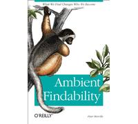 Ambient Findability: What We Find Changes Who We Become
