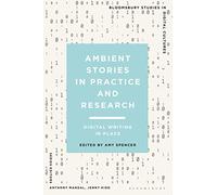 Ambient Stories in Practice and Research: Digital Writing in Place (Bloomsbury Studies in Digital Cultures)