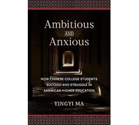 Ambitious and Anxious: How Chinese College Students Succeed and Struggle in American Higher Education