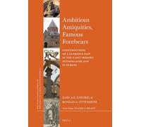 Ambitious Antiquities, Famous Forebears: Constructions of a Glorious Past in the Early Modern Netherlands and in Europe: 307 (Brill's Studies in Intellectual History)