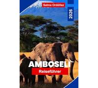 AMBOSELI Reiseführer 2026: Entdecken Sie Safari-Wildtiere, Ausblicke auf den Kilimandscharo, malerische Landschaften, lokale Kultur und praktische Tipps für Ihr Abenteuer in Kenia