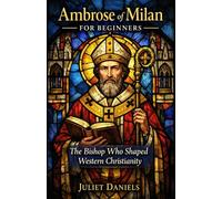 Ambrose of Milan for Beginners: The Bishop Who Shaped Western Christianity