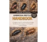 AMBROSIA BEETLE HANDBOOK: A Complete Guide To Ambrosia Beetle Ecology, Identification, Forest Impacts, And Integrated Control Strategies