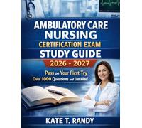 AMBULATORY CARE NURSING CERTIFICATION EXAM STUDY GUIDE 2026-2027: Pass on Your First Try with Over 1000 Questions and Detailed Explanations